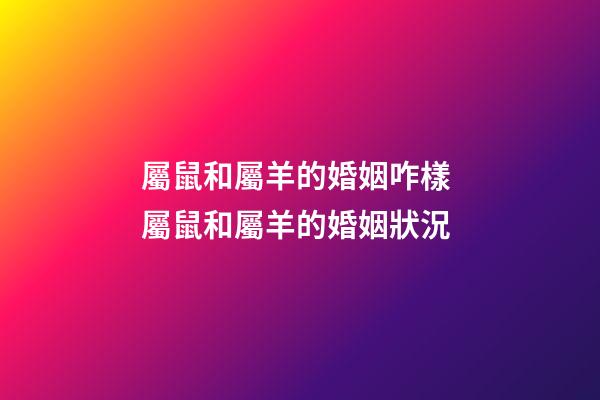 屬鼠和屬羊的婚姻咋樣 屬鼠和屬羊的婚姻狀況-第1張-觀點-玄機派